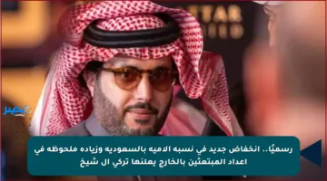 رسميًا.. انخفاض جديد في نسبة الأمية بالسعودية وزيادة ملحوظة في أعداد المبتعثين بالخارج يعلنها تركي آل شيخ